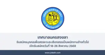 เทศบาลนครสงขลา ประกาศรับสมัครบุคคลเพื่อสรรหาและเลือกสรรเป็นพนักงานจ้างทั่วไป เปิดรับสมัครวันที่ 18-26 สิงหาคม 2568